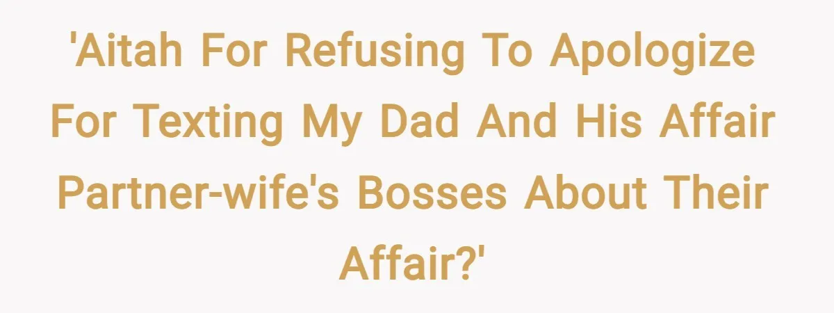 'AITAH for refusing to apologize for texting my dad and his affair partner-wife's bosses about their affair?'