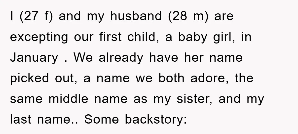 I (27 f) and my husband (28 m) are excepting our first child, a baby girl, in January . We already have her name picked out, a name we both...