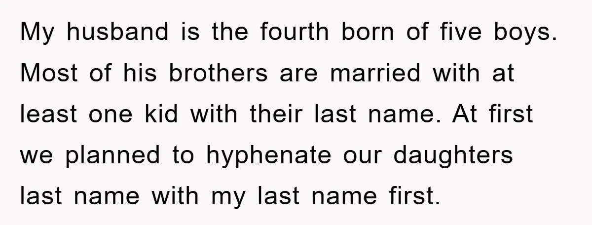 My husband is the fourth born of five boys. Most of his brothers are married with at least one kid with their last name. At first we planned to hyphenate...