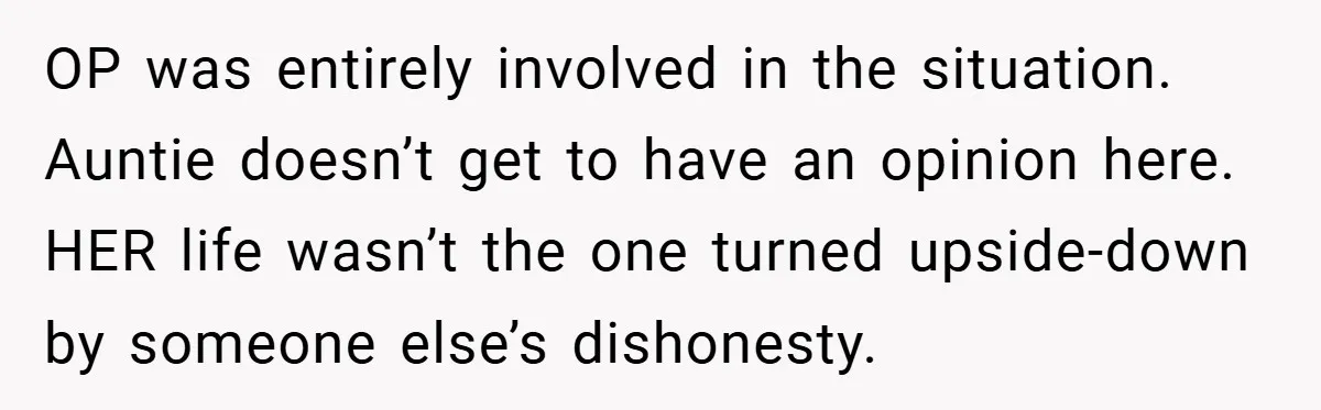 OP was entirely involved in the situation. Auntie doesn’t get to have an opinion here. HER life wasn’t the one turned upside-down by someone else’s dishonesty.