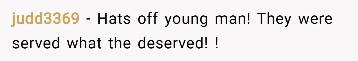 judd3369 − Hats off young man! They were served what the deserved! !
