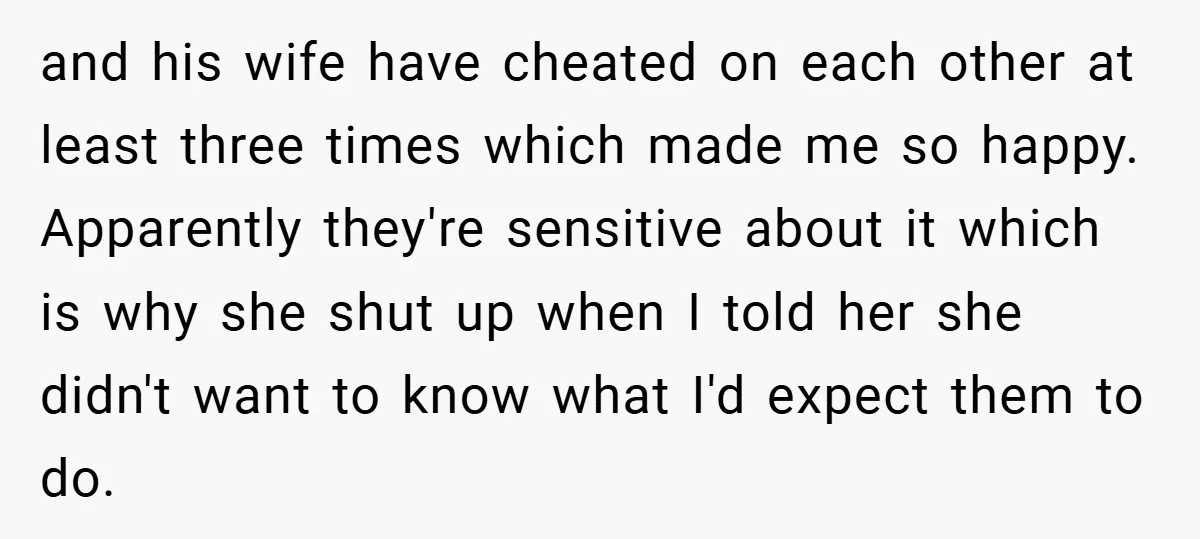 and his wife have cheated on each other at least three times which made me so happy. Apparently they're sensitive about it which is why she shut up when I...