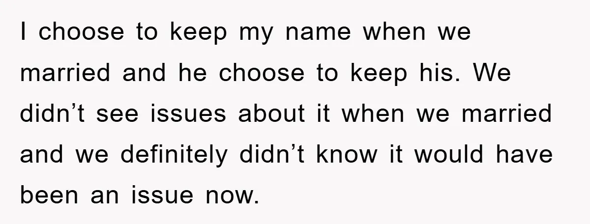 I choose to keep my name when we married and he choose to keep his. We didn’t see issues about it when we married and we definitely didn’t know it...