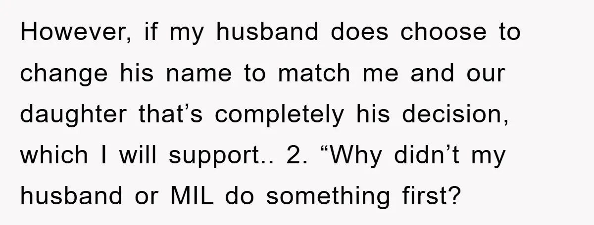 However, if my husband does choose to change his name to match me and our daughter that’s completely his decision, which I will support.. 2. “Why didn’t my husband or...