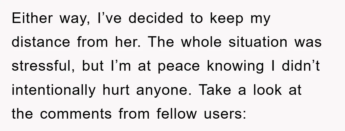 Either way, I’ve decided to keep my distance from her. The whole situation was stressful, but I’m at peace knowing I didn’t intentionally hurt anyone. Take a look at the...