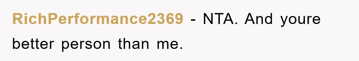 RichPerformance2369 − NTA. And youre better person than me.