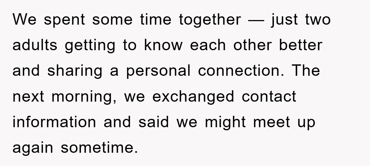 We spent some time together — just two adults getting to know each other better and sharing a personal connection. The next morning, we exchanged contact information and said we...
