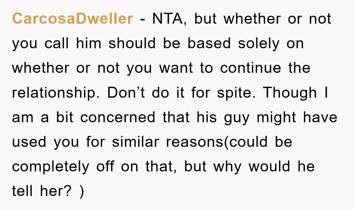 CarcosaDweller − NTA, but whether or not you call him should be based solely on whether or not you want to continue the relationship. Don’t do it for spite. Though...