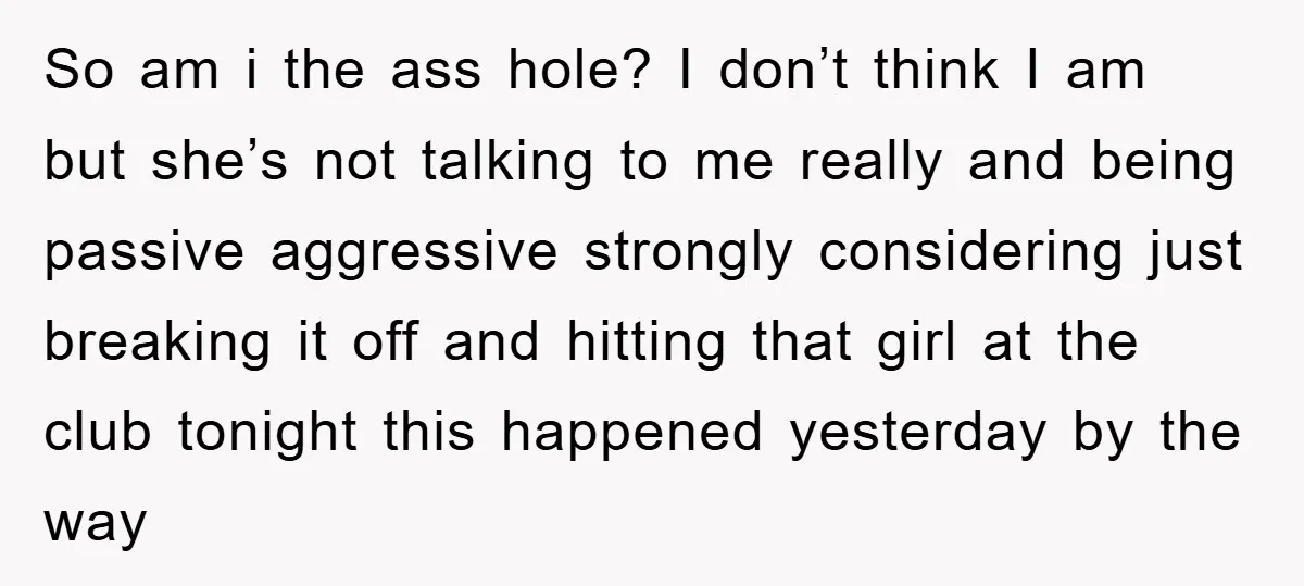 So am i the ass hole? I don’t think I am but she’s not talking to me really and being passive aggressive strongly considering just breaking it off and hitting...