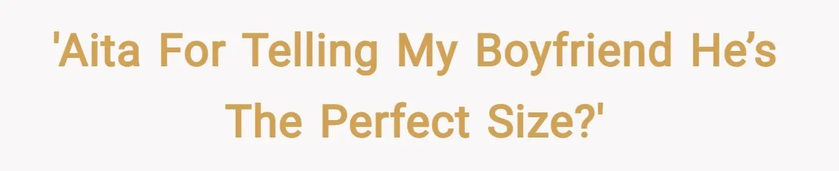'AITA for telling my boyfriend he’s the perfect size?'