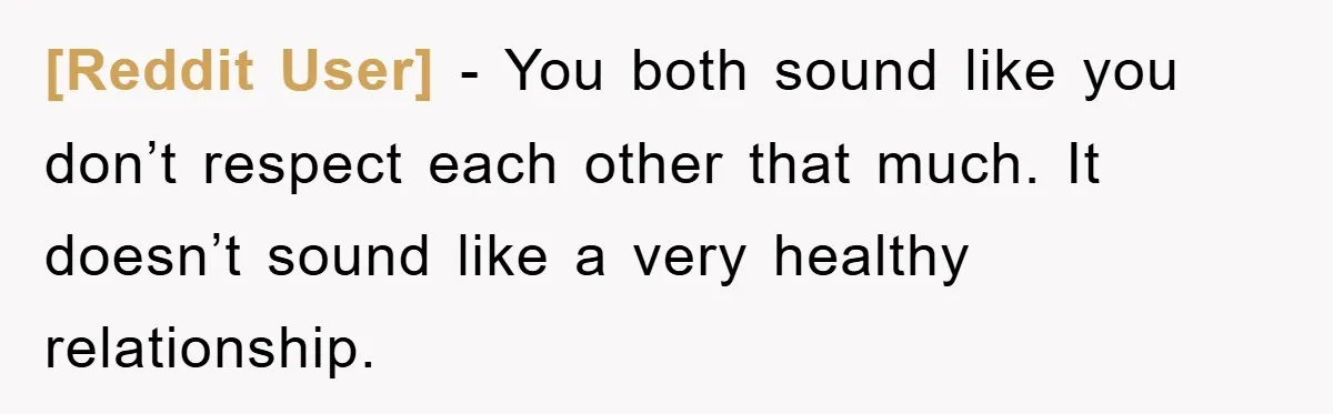 [Reddit User] − You both sound like you don’t respect each other that much. It doesn’t sound like a very healthy relationship.