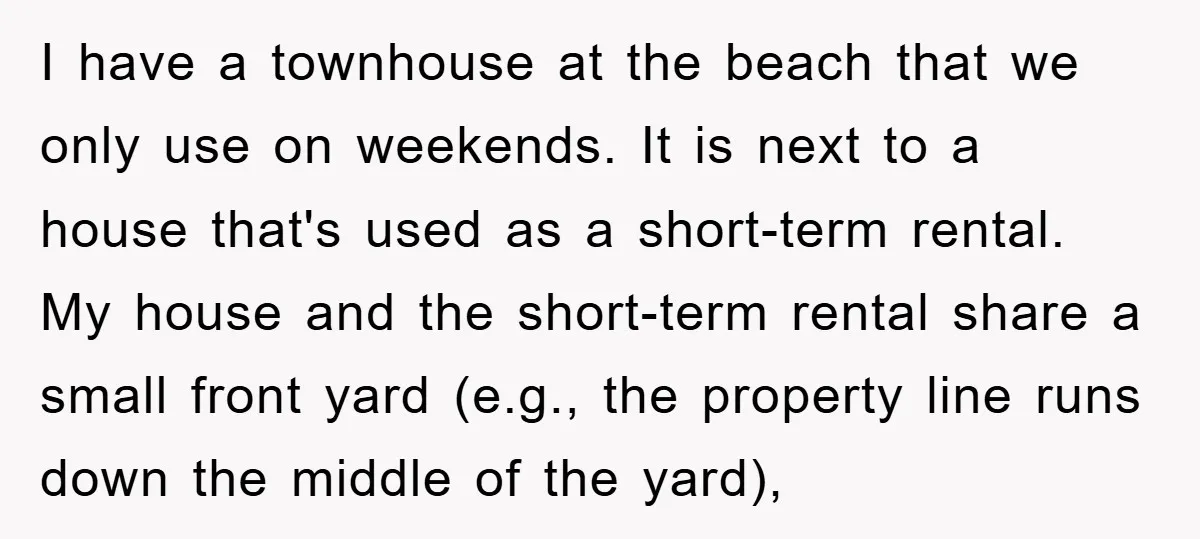 I have a townhouse at the beach that we only use on weekends. It is next to a house that's used as a short-term rental. My house and the short-term...