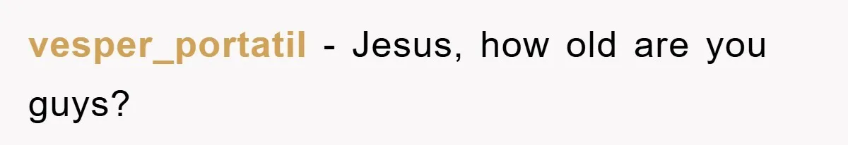 vesper_portatil − Jesus, how old are you guys?