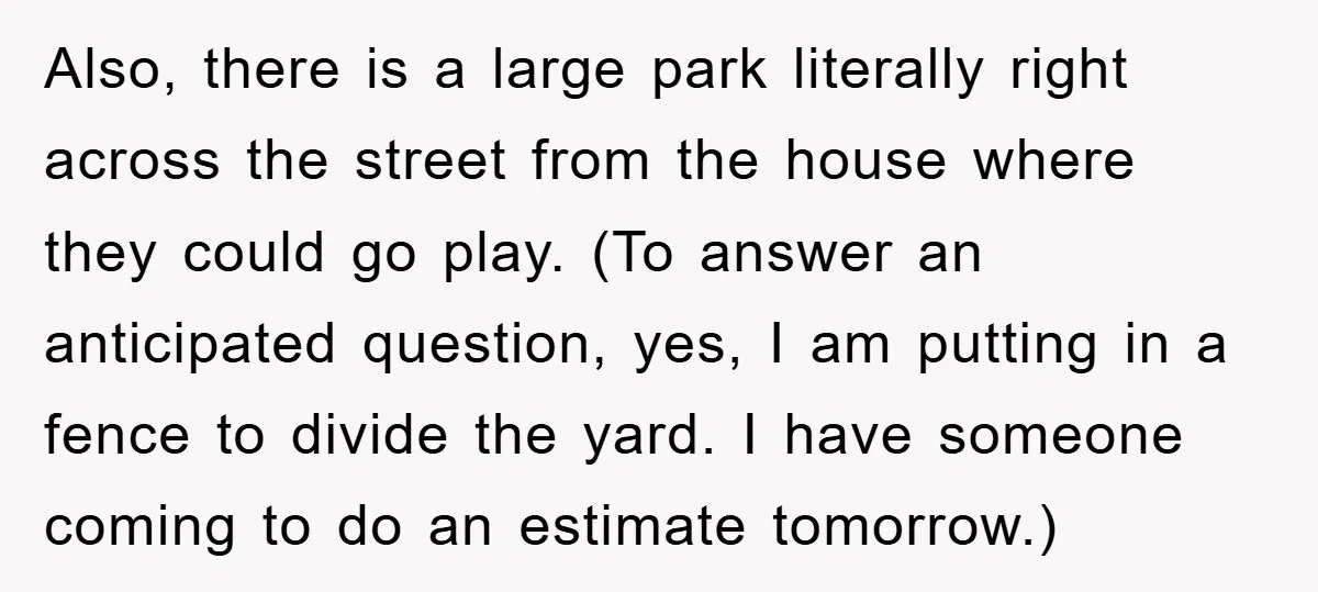 Also, there is a large park literally right across the street from the house where they could go play. (To answer an anticipated question, yes, I am putting in a...