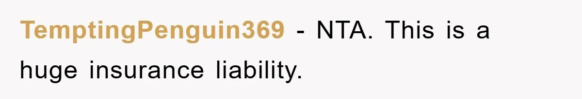 TemptingPenguin369 − NTA. This is a huge insurance liability.