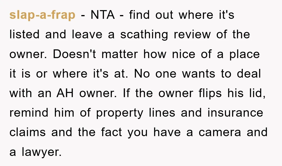 slap-a-frap − NTA - find out where it's listed and leave a scathing review of the owner. Doesn't matter how nice of a place it is or where it's at....
