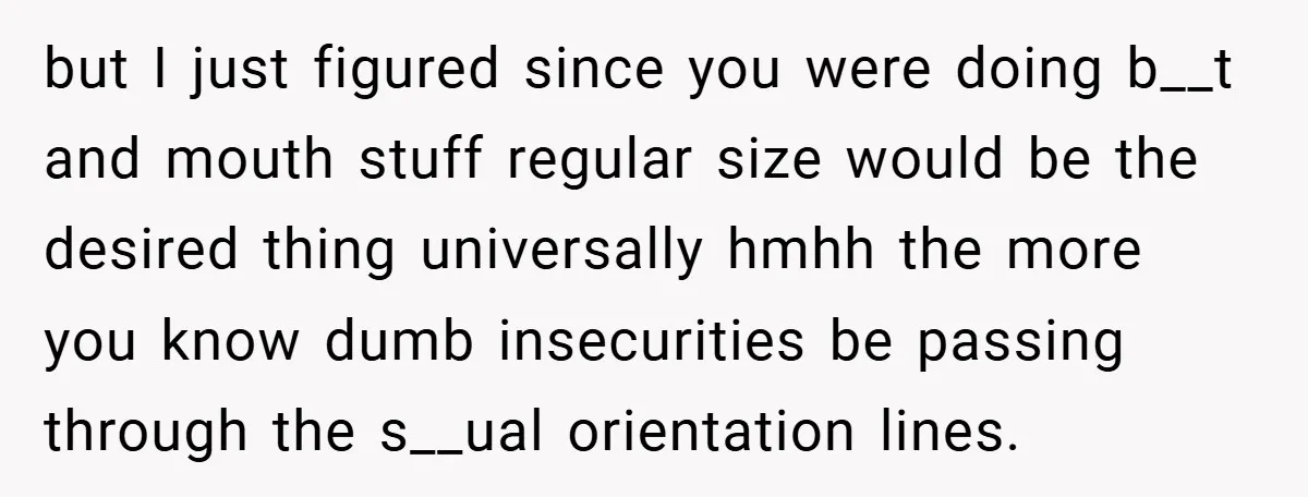 but I just figured since you were doing b__t and mouth stuff regular size would be the desired thing universally hmhh the more you know dumb insecurities be passing through...