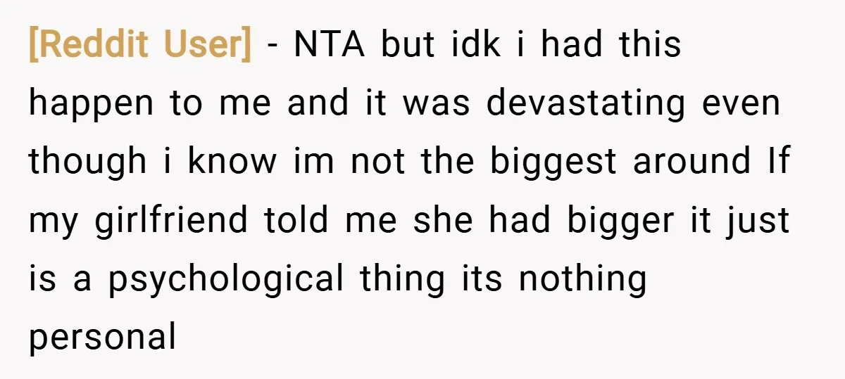 [Reddit User] − NTA but idk i had this happen to me and it was devastating even though i know im not the biggest around If my girlfriend told me...