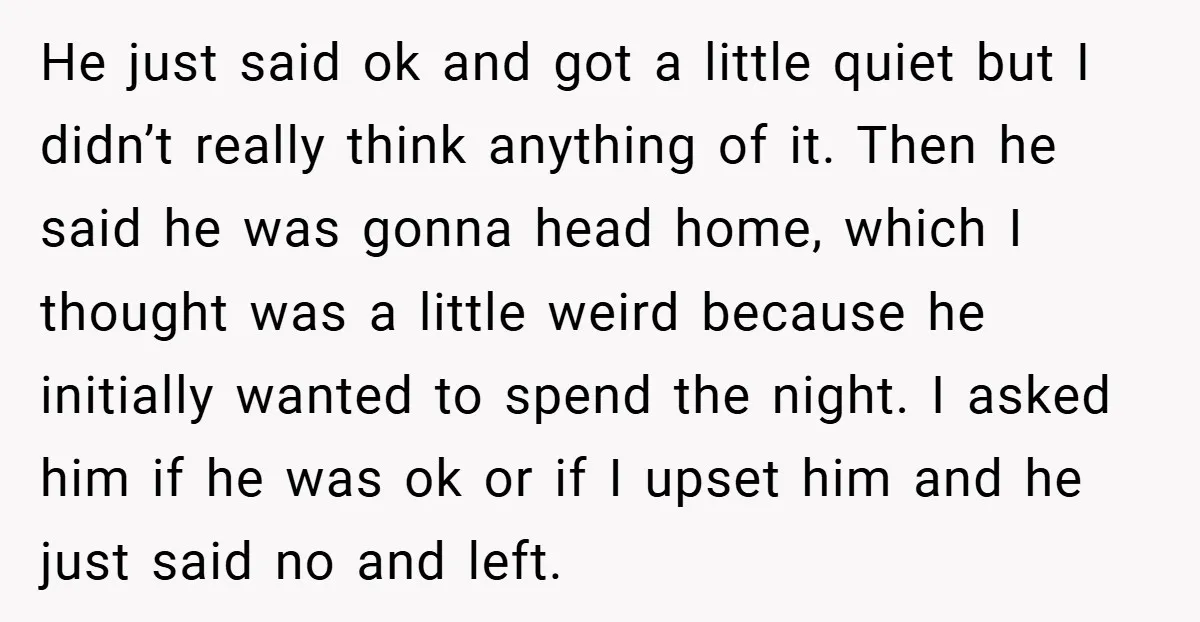 He just said ok and got a little quiet but I didn’t really think anything of it. Then he said he was gonna head home, which I thought was a...