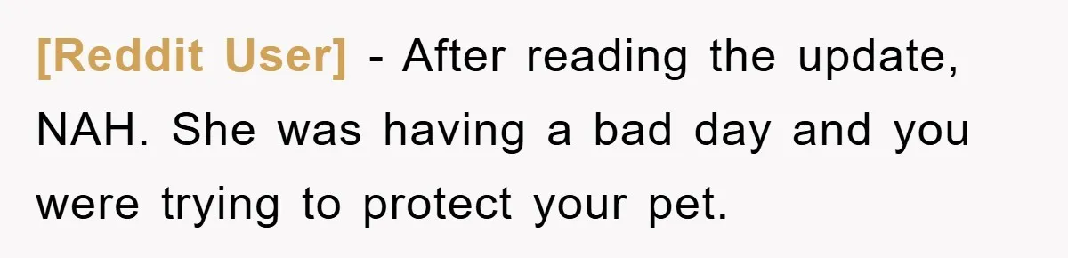 [Reddit User] − After reading the update, NAH. She was having a bad day and you were trying to protect your pet.