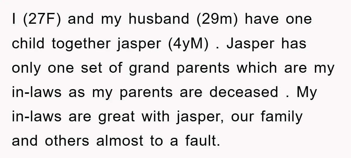 I (27F) and my husband (29m) have one child together jasper (4yM) . Jasper has only one set of grand parents which are my in-laws as my parents are deceased...