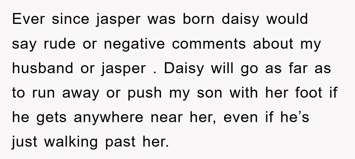 Ever since jasper was born daisy would say rude or negative comments about my husband or jasper . Daisy will go as far as to run away or push my...