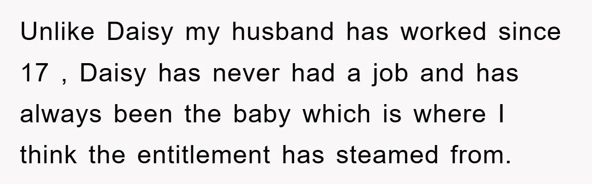 Unlike Daisy my husband has worked since 17 , Daisy has never had a job and has always been the baby which is where I think the entitlement has steamed...