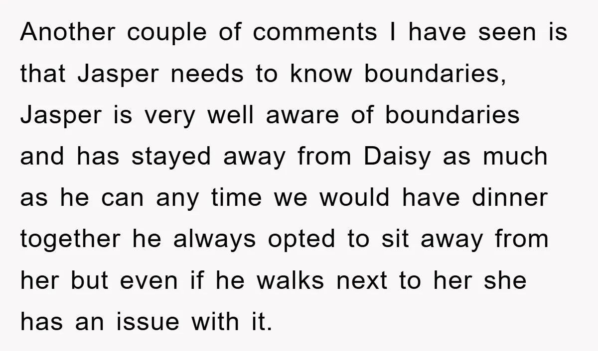 Another couple of comments I have seen is that Jasper needs to know boundaries, Jasper is very well aware of boundaries and has stayed away from Daisy as much as...