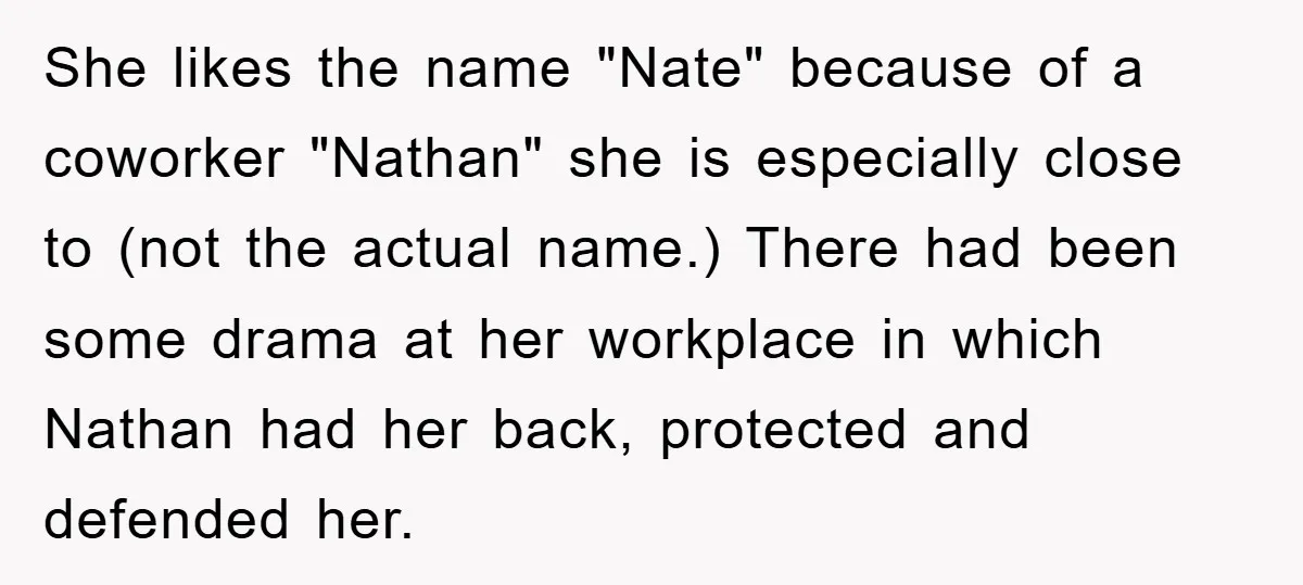 She likes the name "Nate" because of a coworker "Nathan" she is especially close to (not the actual name.) There had been some drama at her workplace in which Nathan...