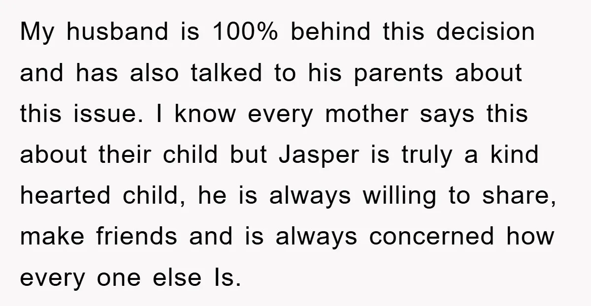 My husband is 100% behind this decision and has also talked to his parents about this issue. I know every mother says this about their child but Jasper is truly...