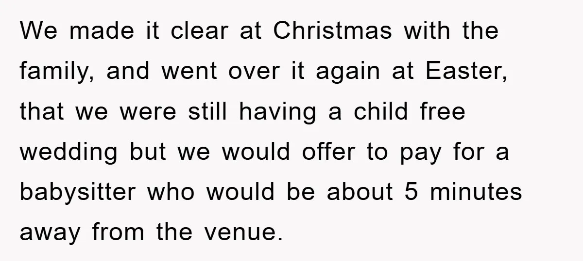 We made it clear at Christmas with the family, and went over it again at Easter, that we were still having a child free wedding but we would offer to...