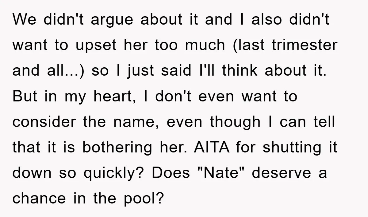 We didn't argue about it and I also didn't want to upset her too much (last trimester and all...) so I just said I'll think about it. But in my...