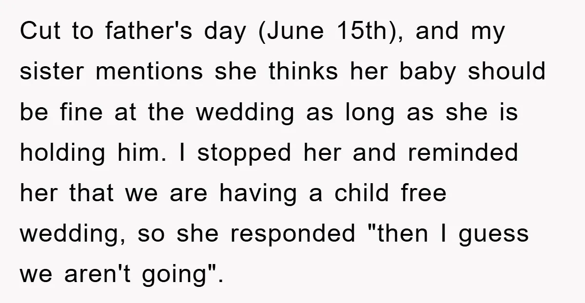 Cut to father's day (June 15th), and my sister mentions she thinks her baby should be fine at the wedding as long as she is holding him. I stopped her...