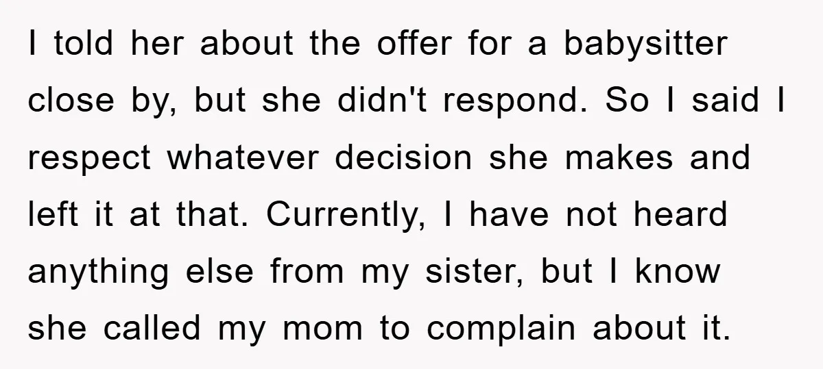 I told her about the offer for a babysitter close by, but she didn't respond. So I said I respect whatever decision she makes and left it at that. Currently,...