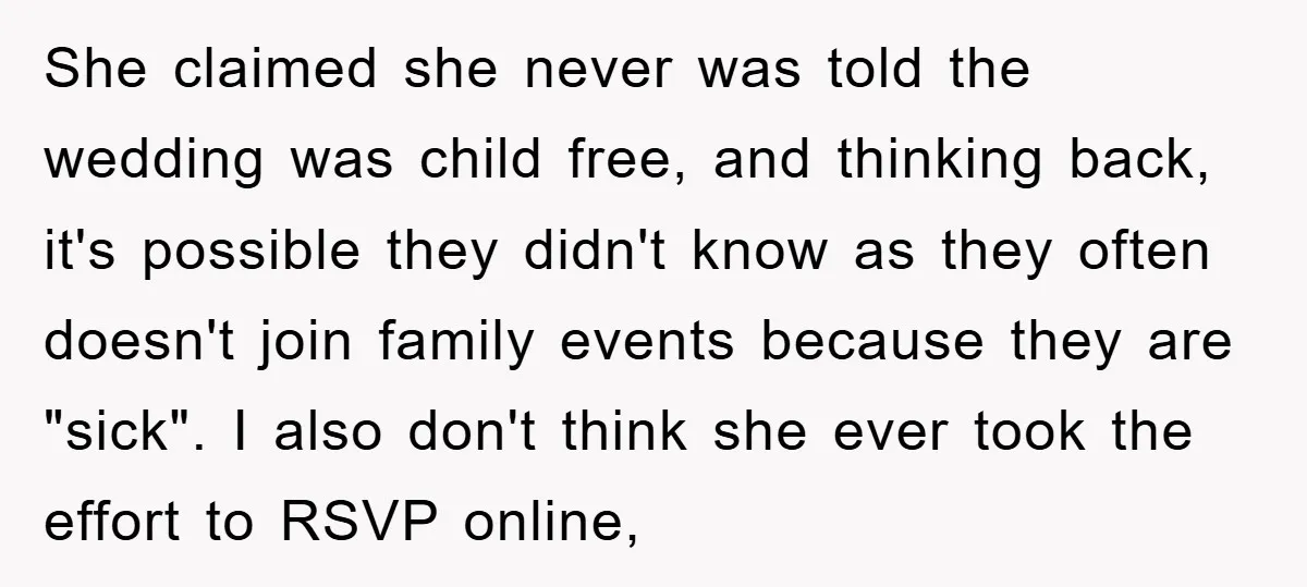 She claimed she never was told the wedding was child free, and thinking back, it's possible they didn't know as they often doesn't join family events because they are "sick"....