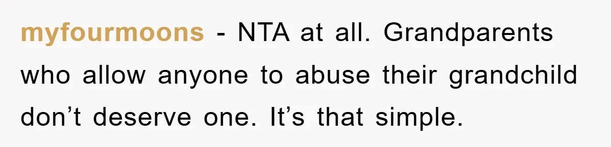 myfourmoons − NTA at all. Grandparents who allow anyone to abuse their grandchild don’t deserve one. It’s that simple.