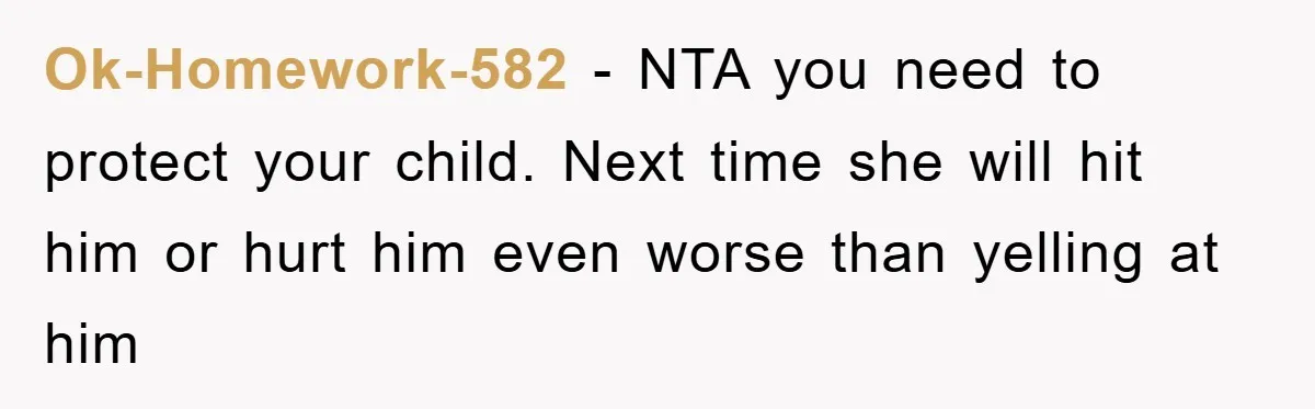 Ok-Homework-582 − NTA you need to protect your child. Next time she will hit him or hurt him even worse than yelling at him