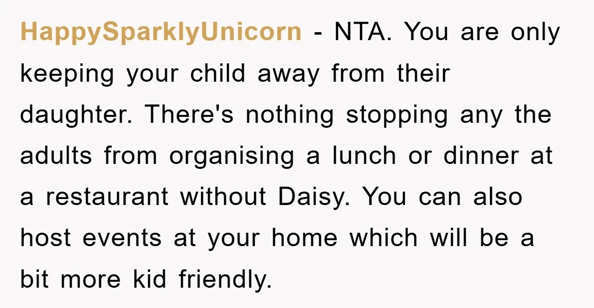 HappySparklyUnicorn − NTA. You are only keeping your child away from their daughter. There's nothing stopping any the adults from organising a lunch or dinner at a restaurant without Daisy....