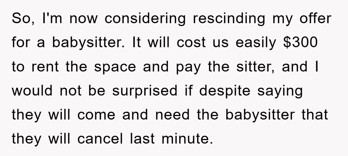 So, I'm now considering rescinding my offer for a babysitter. It will cost us easily $300 to rent the space and pay the sitter, and I would not be surprised...