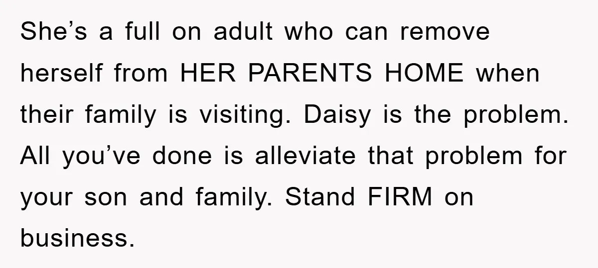 She’s a full on adult who can remove herself from HER PARENTS HOME when their family is visiting. Daisy is the problem. All you’ve done is alleviate that problem for...