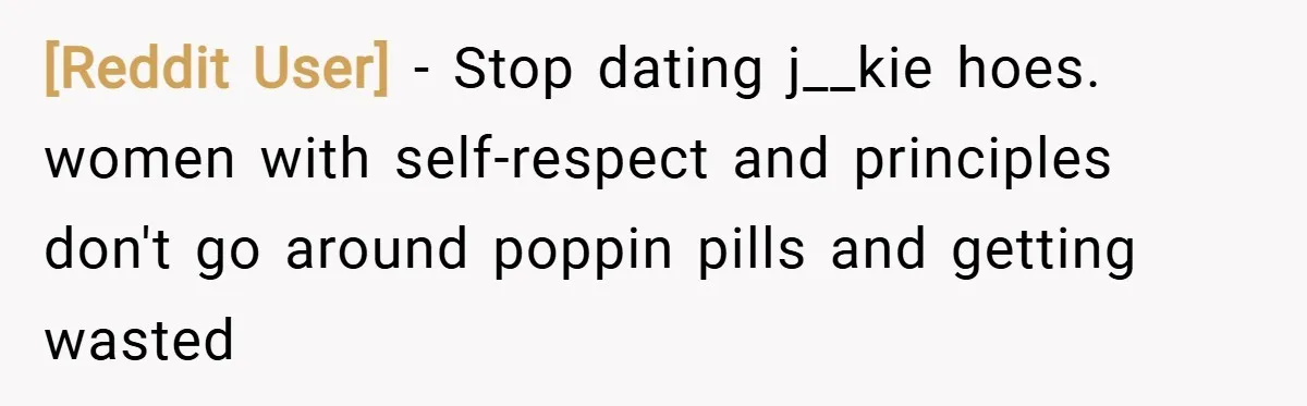 [Reddit User] − Stop dating j__kie hoes. women with self-respect and principles don't go around poppin pills and getting wasted