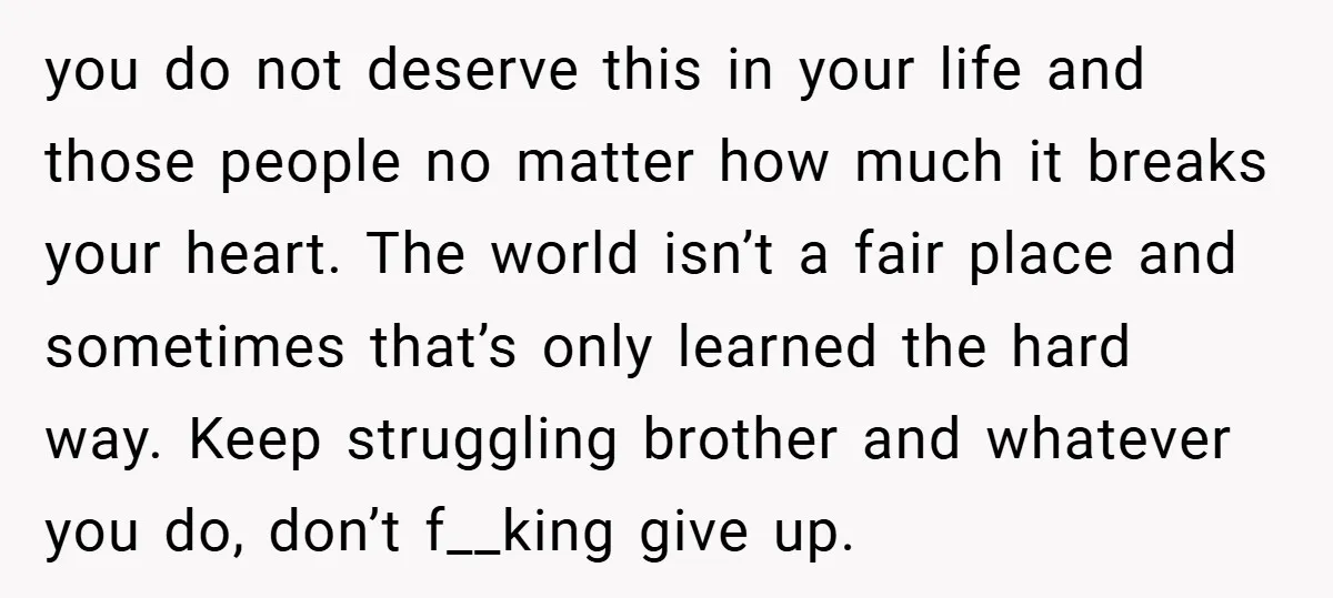 you do not deserve this in your life and those people no matter how much it breaks your heart. The world isn’t a fair place and sometimes that’s only learned...
