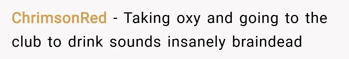 ChrimsonRed − Taking oxy and going to the club to drink sounds insanely braindead
