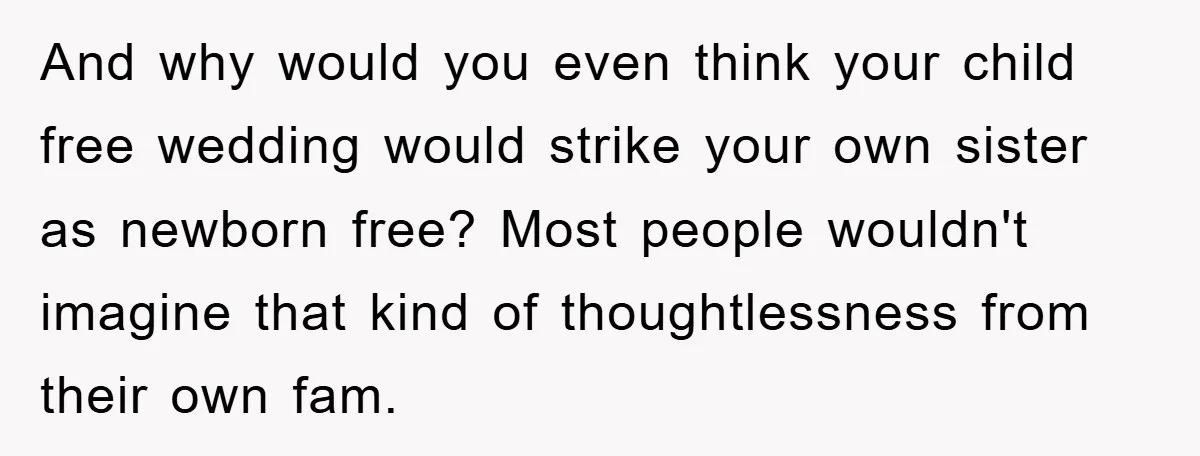 And why would you even think your child free wedding would strike your own sister as newborn free? Most people wouldn't imagine that kind of thoughtlessness from their own fam.