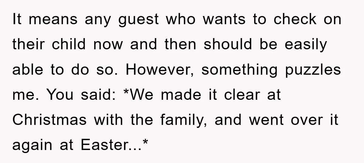 It means any guest who wants to check on their child now and then should be easily able to do so. However, something puzzles me. You said: *We made it...