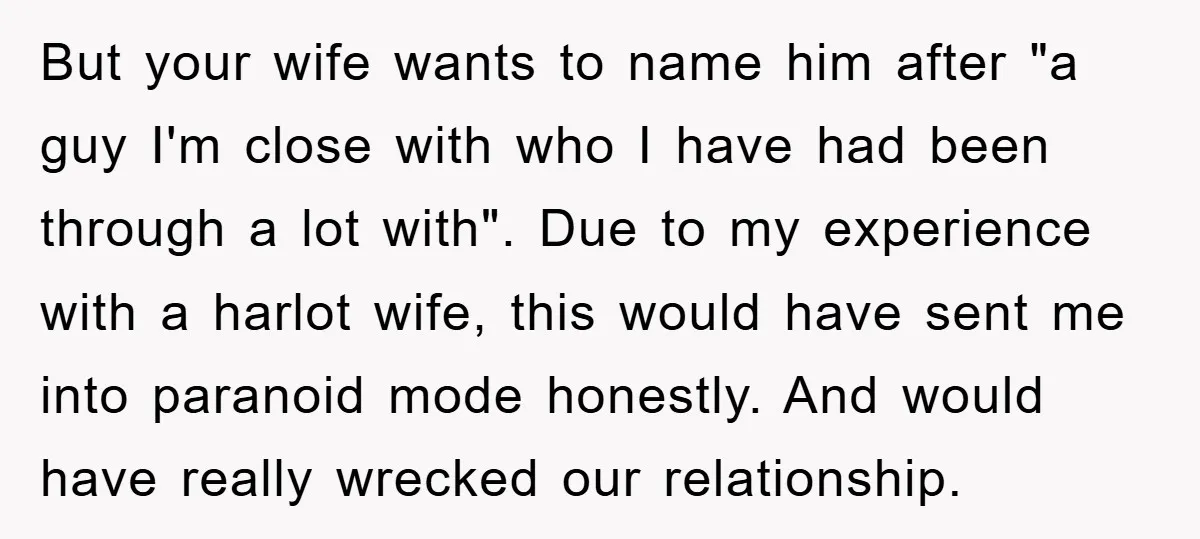 But your wife wants to name him after "a guy I'm close with who I have had been through a lot with". Due to my experience with a harlot wife,...