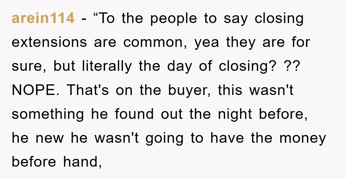 arein114 - “To the people to say closing extensions are common, yea they are for sure, but literally the day of closing? ?? NOPE. That's on the buyer, this wasn't...