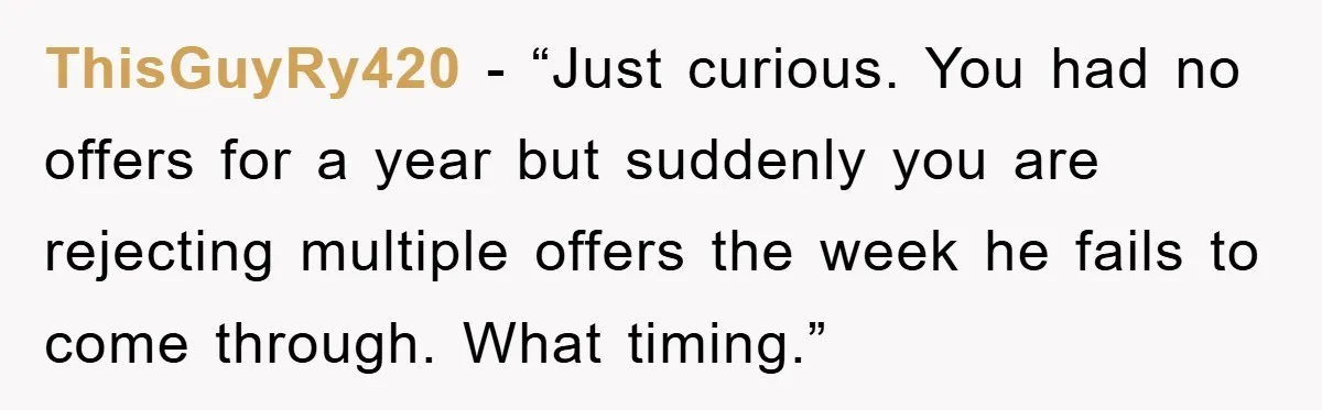ThisGuyRy420 - “Just curious. You had no offers for a year but suddenly you are rejecting multiple offers the week he fails to come through. What timing.”