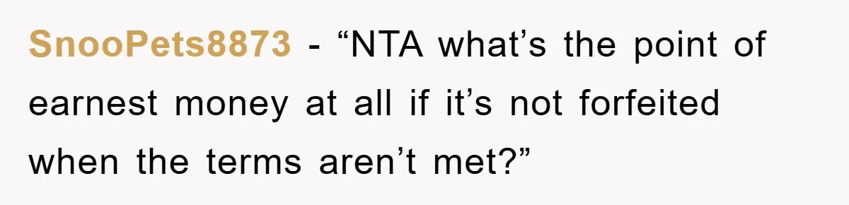 SnooPets8873 - “NTA what’s the point of earnest money at all if it’s not forfeited when the terms aren’t met?”