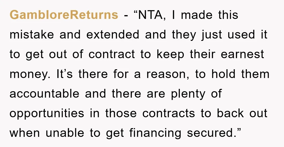 GambloreReturns - “NTA, I made this mistake and extended and they just used it to get out of contract to keep their earnest money. It’s there for a reason, to...